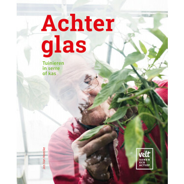 Achter glas - Tuinieren in serre of kas. Jos van Hoecke